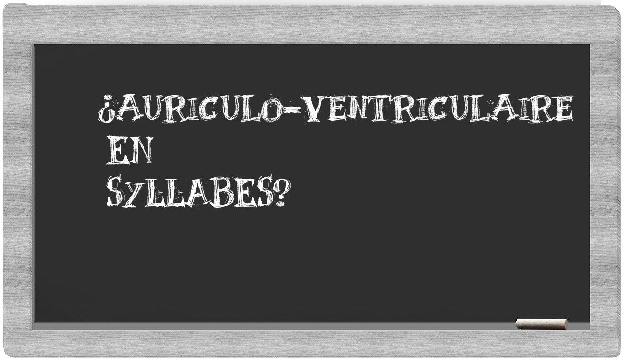 ¿auriculo-ventriculaire en sílabas?
