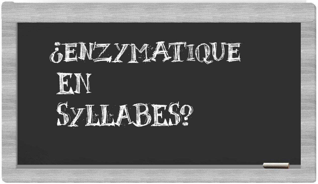 ¿enzymatique en sílabas?