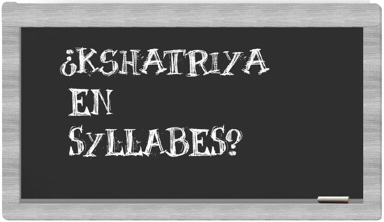 ¿kshatriya en sílabas?