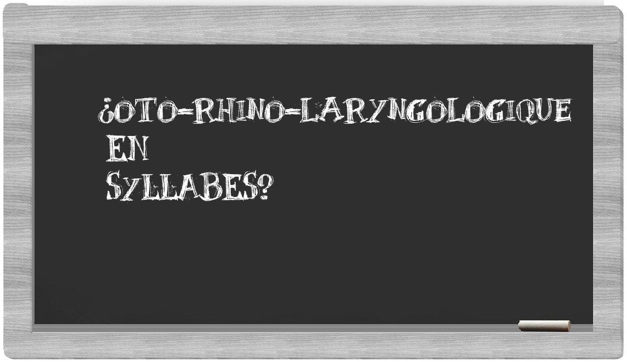 ¿oto-rhino-laryngologique en sílabas?