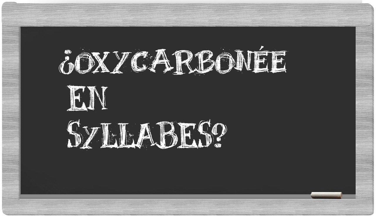 ¿oxycarbonée en sílabas?